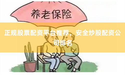 正规股票配资平台推荐，安全炒股配资公司排名