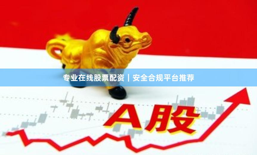 专业在线股票配资｜安全合规平台推荐