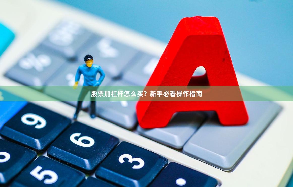 股票加杠杆怎么买？新手必看操作指南