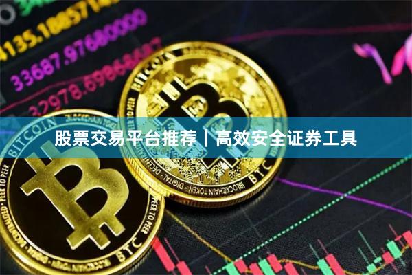 股票交易平台推荐｜高效安全证券工具