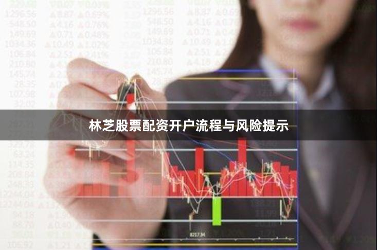 林芝股票配资开户流程与风险提示