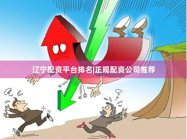 辽宁配资平台排名|正规配资公司推荐