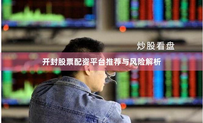 开封股票配资平台推荐与风险解析