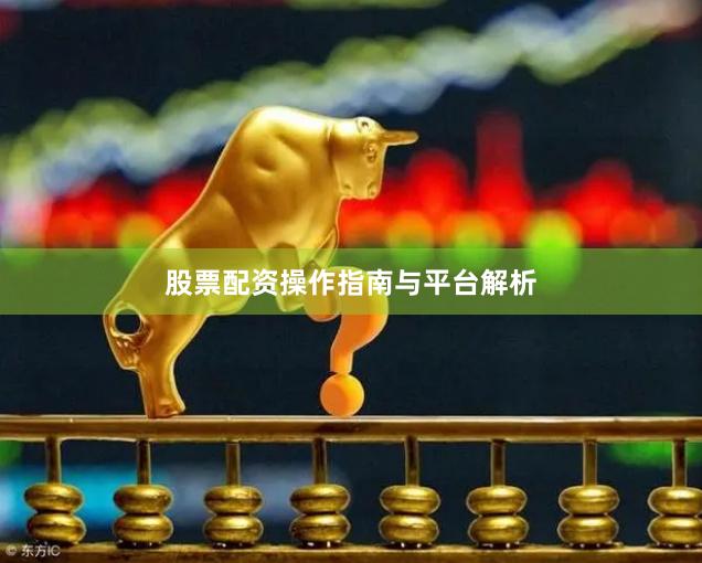 股票配资操作指南与平台解析