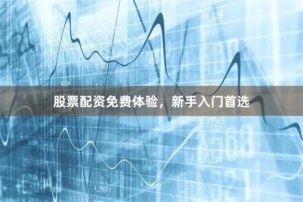 股票配资免费体验，新手入门首选