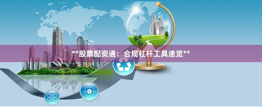 **股票配资通：合规杠杆工具速览**