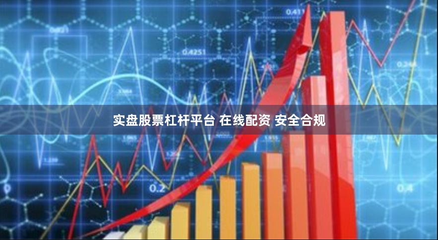 实盘股票杠杆平台 在线配资 安全合规