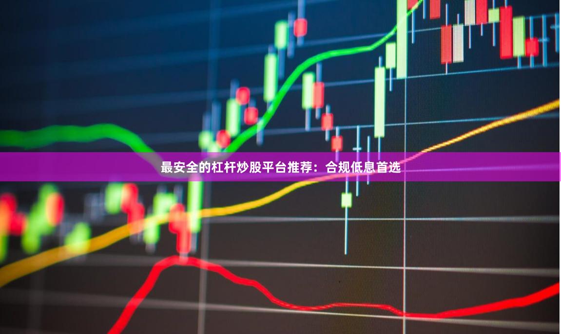 最安全的杠杆炒股平台推荐：合规低息首选