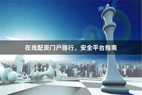 在线配资门户排行，安全平台指南