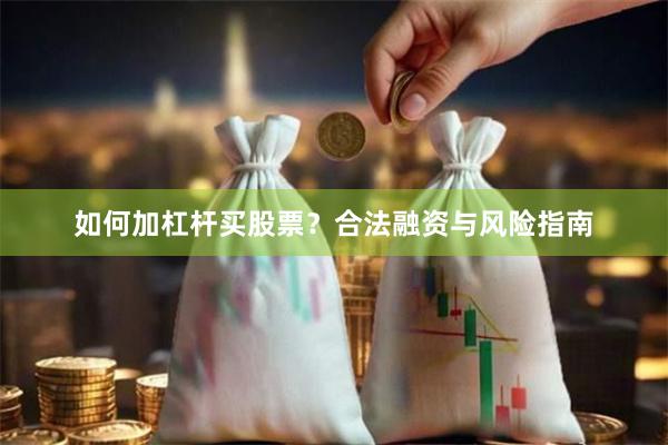 如何加杠杆买股票？合法融资与风险指南