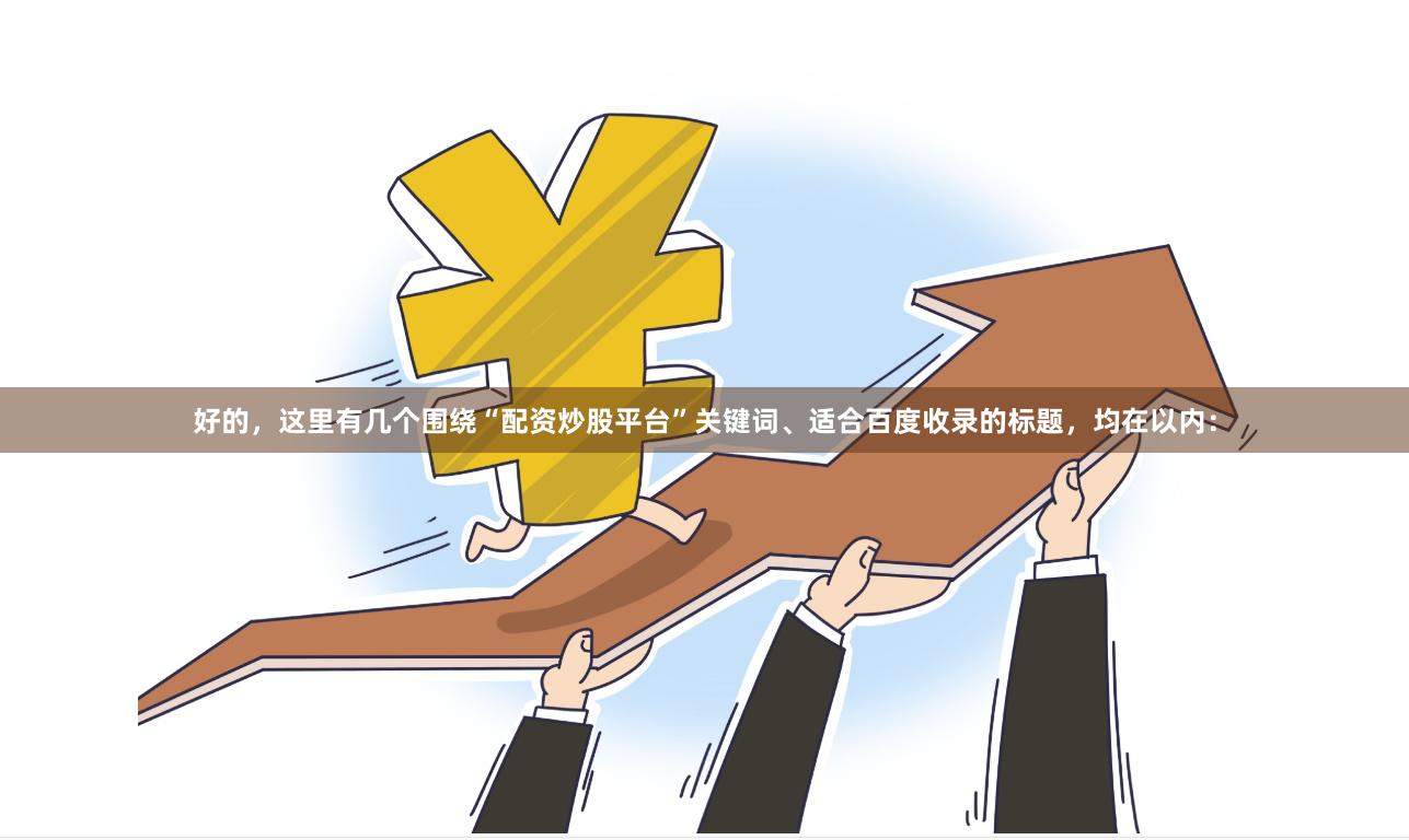 好的，这里有几个围绕“配资炒股平台”关键词、适合百度收录的标题，均在以内：