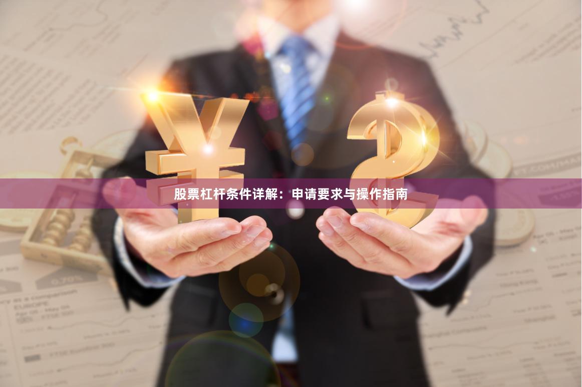股票杠杆条件详解：申请要求与操作指南