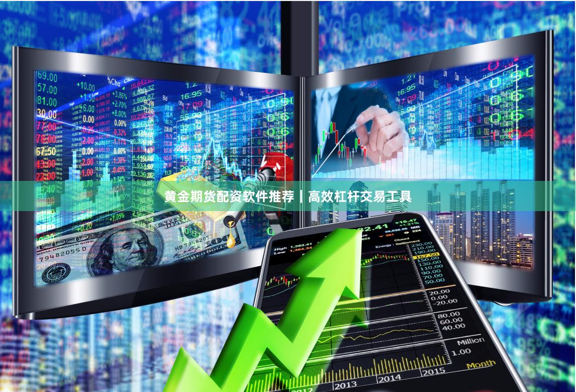 黄金期货配资软件推荐｜高效杠杆交易工具