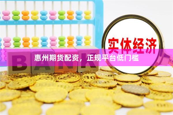 惠州期货配资，正规平台低门槛