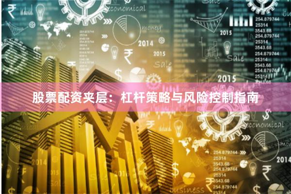 股票配资夹层：杠杆策略与风险控制指南
