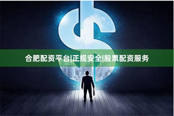 合肥配资平台|正规安全|股票配资服务