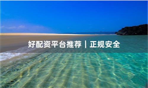 好配资平台推荐｜正规安全