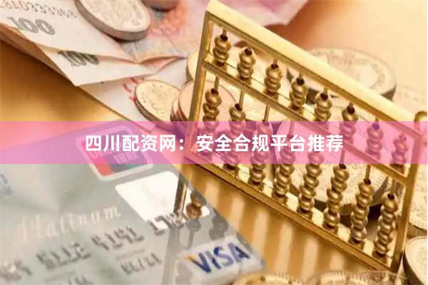 四川配资网：安全合规平台推荐