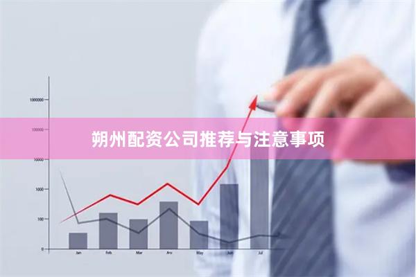 朔州配资公司推荐与注意事项