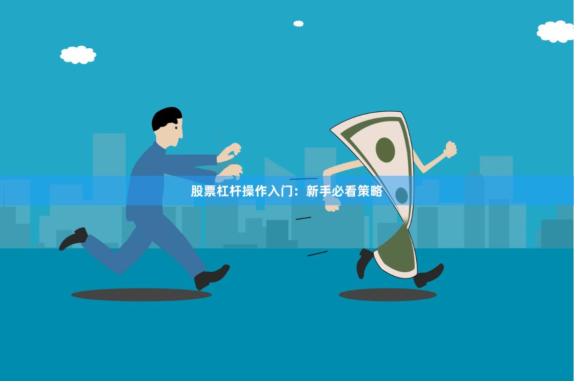 股票杠杆操作入门：新手必看策略