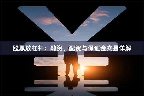 股票放杠杆：融资、配资与保证金交易详解
