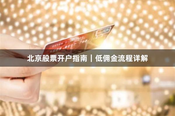 北京股票开户指南｜低佣金流程详解