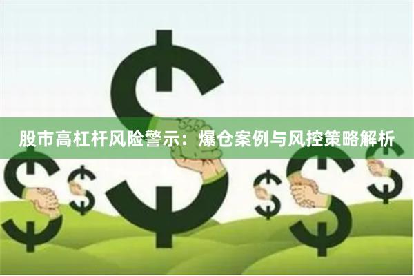 股市高杠杆风险警示：爆仓案例与风控策略解析