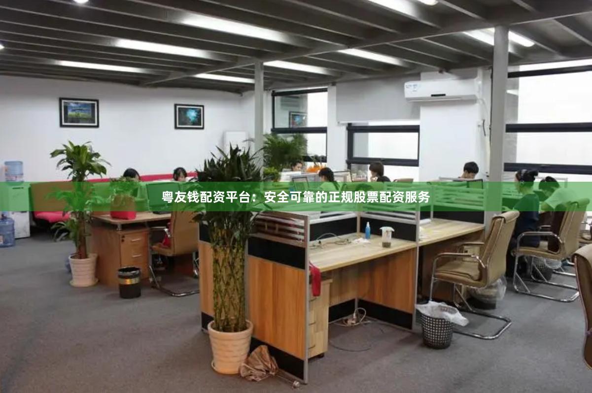 粤友钱配资平台：安全可靠的正规股票配资服务