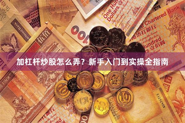 加杠杆炒股怎么弄？新手入门到实操全指南