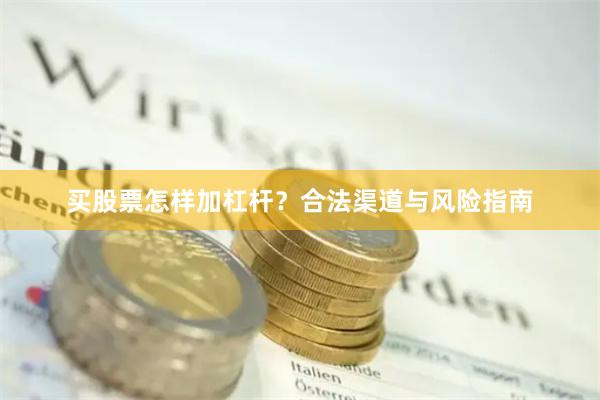 买股票怎样加杠杆？合法渠道与风险指南