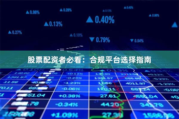 股票配资者必看：合规平台选择指南