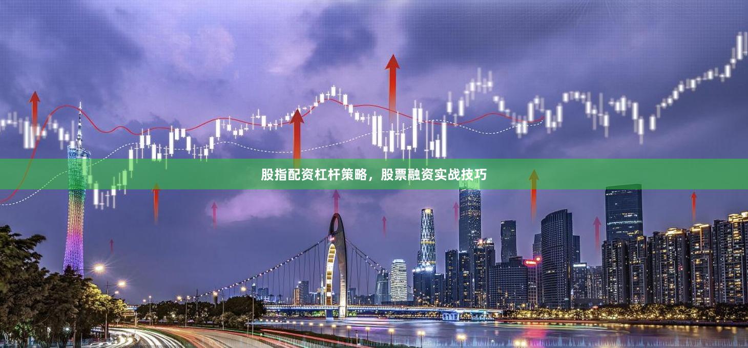 股指配资杠杆策略，股票融资实战技巧